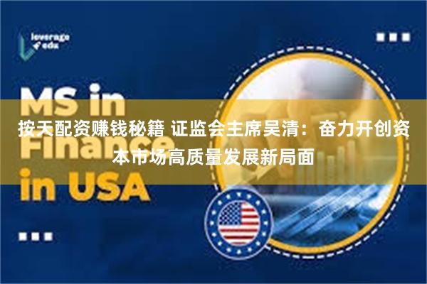 按天配资赚钱秘籍 证监会主席吴清：奋力开创资本市场高质量发展新局面