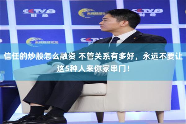 信任的炒股怎么融资 不管关系有多好，永远不要让这5种人来你家串门！