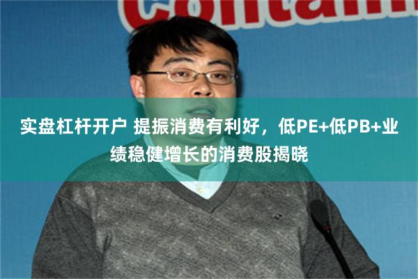 实盘杠杆开户 提振消费有利好，低PE+低PB+业绩稳健增长的消费股揭晓