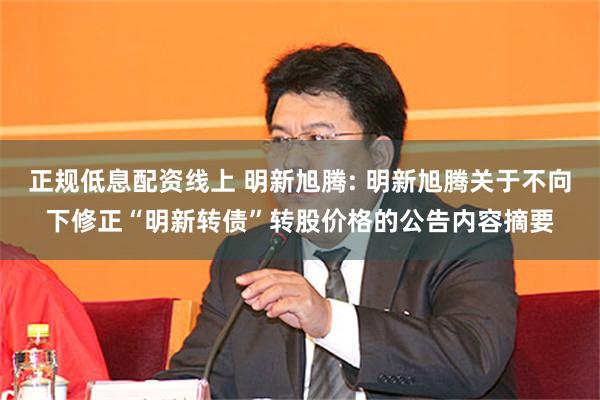 正规低息配资线上 明新旭腾: 明新旭腾关于不向下修正“明新转债”转股价格的公告内容摘要