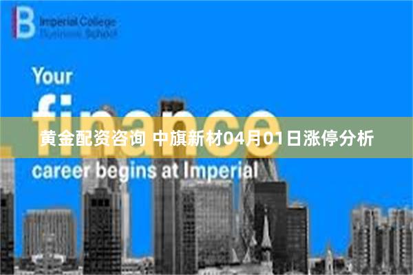 黄金配资咨询 中旗新材04月01日涨停分析