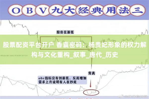 股票配资平台开户 香囊密码：杨贵妃形象的权力解构与文化重构_叙事_唐代_历史