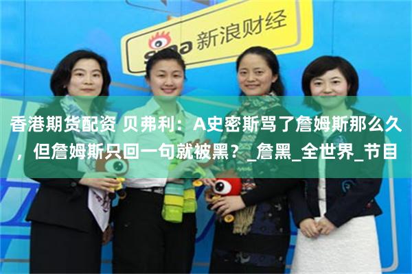 香港期货配资 贝弗利：A史密斯骂了詹姆斯那么久，但詹姆斯只回一句就被黑？_詹黑_全世界_节目