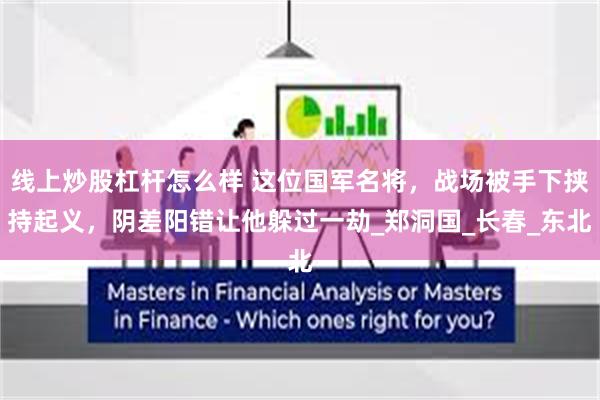 线上炒股杠杆怎么样 这位国军名将，战场被手下挟持起义，阴差阳错让他躲过一劫_郑洞国_长春_东北