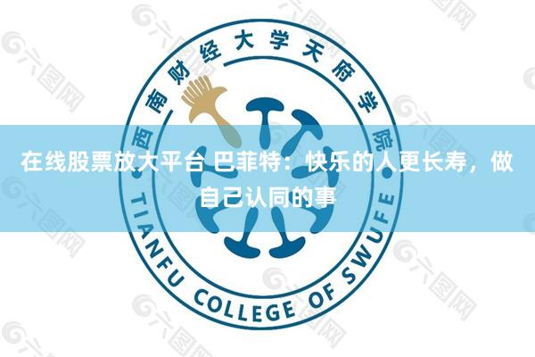 在线股票放大平台 巴菲特：快乐的人更长寿，做自己认同的事