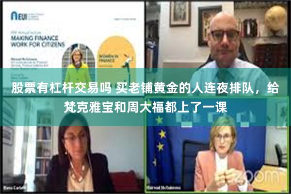 股票有杠杆交易吗 买老铺黄金的人连夜排队，给梵克雅宝和周大福都上了一课