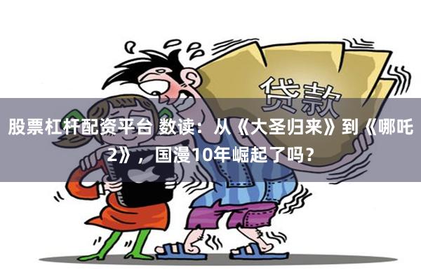 股票杠杆配资平台 数读：从《大圣归来》到《哪吒2》，国漫10年崛起了吗？
