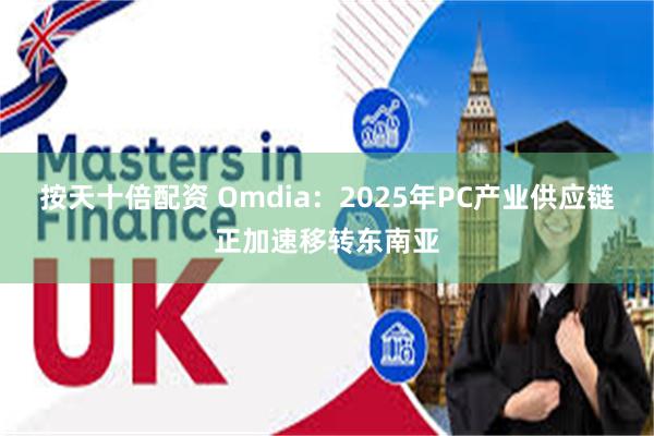 按天十倍配资 Omdia：2025年PC产业供应链正加速移转东南亚