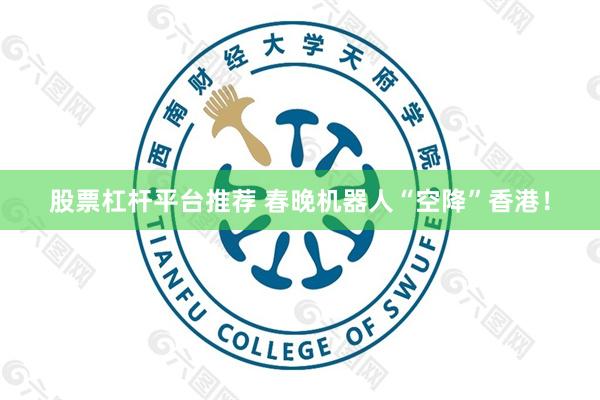股票杠杆平台推荐 春晚机器人“空降”香港！