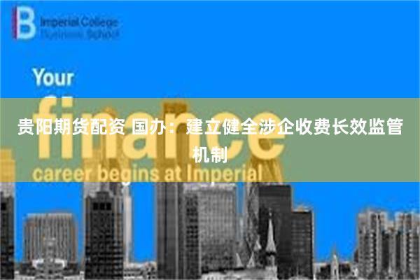贵阳期货配资 国办：建立健全涉企收费长效监管机制