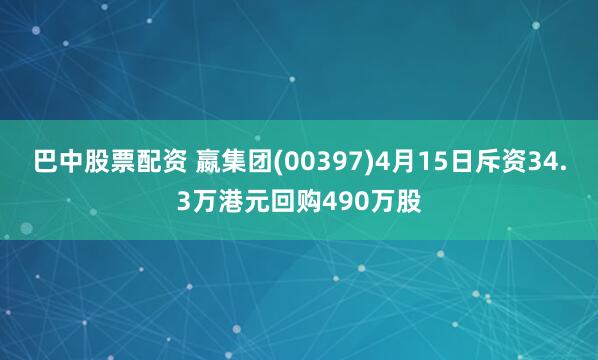 巴中股票配资 嬴集团(00397)4月15日斥资34.3万港元回购490万股