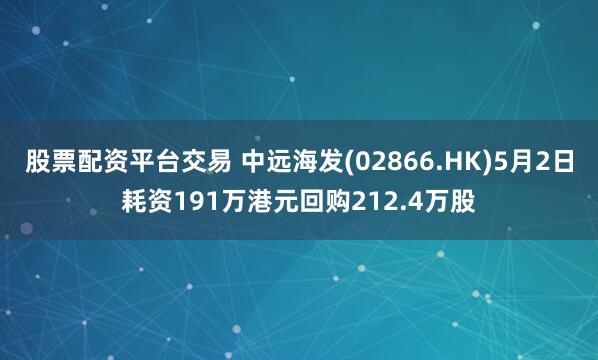 股票配资平台交易 中远海发(02866.HK)5月2日耗资191万港元回购212.4万股