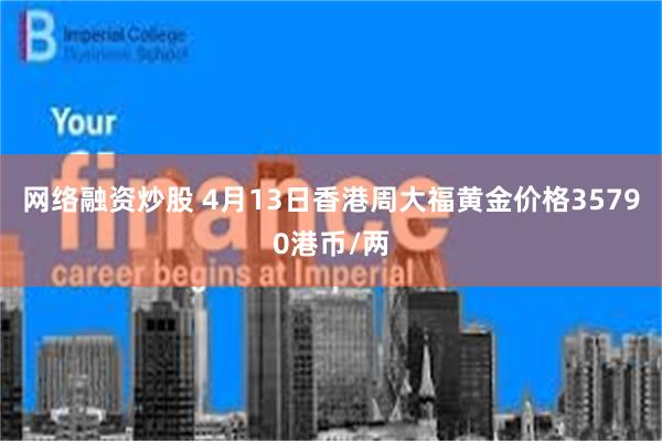 网络融资炒股 4月13日香港周大福黄金价格35790港币/两