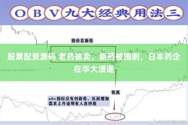 股票配资源码 老药被卖，新药被围剿，日本药企在华大溃退