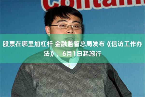 股票在哪里加杠杆 金融监管总局发布《信访工作办法》，6月1日起施行