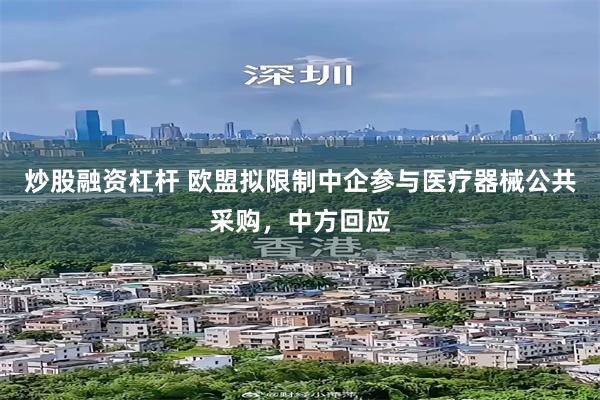 炒股融资杠杆 欧盟拟限制中企参与医疗器械公共采购，中方回应