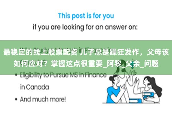 最稳定的线上股票配资 儿子总是躁狂发作，父母该如何应对？掌握这点很重要_阿黎_父亲_问题