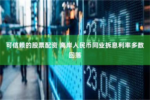 可信赖的股票配资 离岸人民币同业拆息利率多数回落