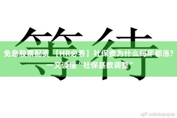 免息股票配资 【HR必看】社保费为什么每年都涨? 一文读懂“社保基数调整”