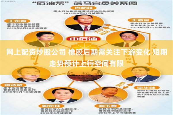 网上配资炒股公司 橡胶后期需关注下游变化 短期走势预计上行空间有限