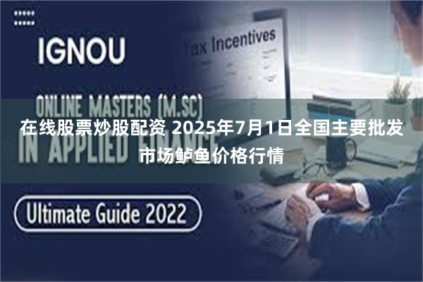 在线股票炒股配资 2025年7月1日全国主要批发市场鲈鱼价格行情
