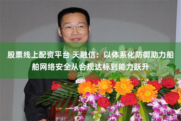股票线上配资平台 天融信：以体系化防御助力船舶网络安全从合规达标到能力跃升