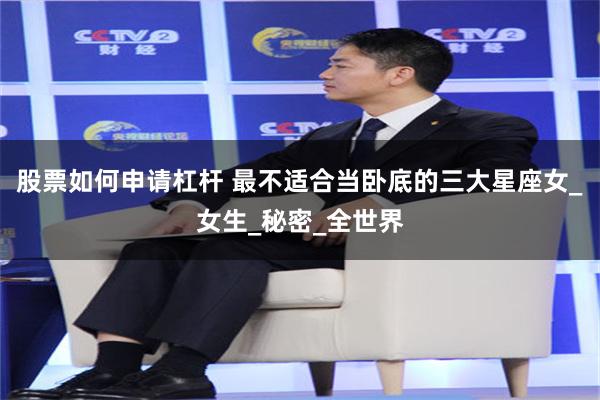 股票如何申请杠杆 最不适合当卧底的三大星座女_女生_秘密_全世界