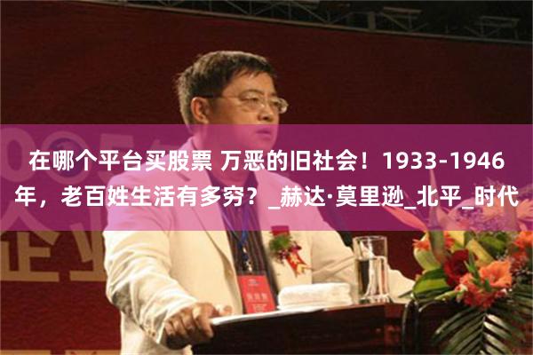在哪个平台买股票 万恶的旧社会！1933-1946年，老百姓生活有多穷？_赫达·莫里逊_北平_时代