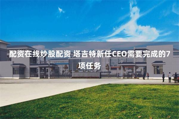 配资在线炒股配资 塔吉特新任CEO需要完成的7项任务