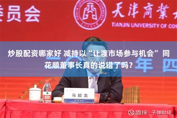 炒股配资哪家好 减持以“让渡市场参与机会” 同花顺董事长真的说错了吗？